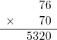 \begin{array}{rr}&76\\\times&70\\\hline&5320\end{array}