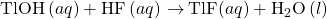 \text{TlOH}\left(aq\right)+\text{HF}\left(aq\right)\phantom{\rule{0.2em}{0ex}}$\rightarrow$\phantom{\rule{0.2em}{0ex}}\text{TlF}\left(aq\right)+{\text{H}}_{2}\text{O}\left(l\right)