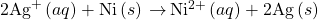 2{\text{Ag}}^{\text{+}}\left(aq\right)+\text{Ni}\left(s\right)\phantom{\rule{0.2em}{0ex}}$\rightarrow$\phantom{\rule{0.2em}{0ex}}{\text{Ni}}^{2+}\left(aq\right)+\text{2Ag}\left(s\right)