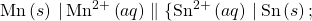 \text{Mn}\left(s\right)\phantom{\rule{0.2em}{0ex}}\vert\phantom{\rule{0.2em}{0ex}}{\text{Mn}}^{2+}\left(aq\right)\parallel\{\text{Sn}}^{2+}\left(aq\right)\phantom{\rule{0.2em}{0ex}}\vert\phantom{\rule{0.2em}{0ex}}\text{Sn}\left(s\right);