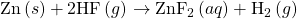 \text{Zn}\left(s\right)+\text{2HF}\left(g\right)\phantom{\rule{0.2em}{0ex}}$\rightarrow$\phantom{\rule{0.2em}{0ex}}{\text{ZnF}}_{2}\left(aq\right)+{\text{H}}_{2}\left(g\right)