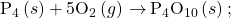 {\text{P}}_{4}\left(s\right)+{\text{5O}}_{2}\left(g\right)\phantom{\rule{0.2em}{0ex}}$\rightarrow$\phantom{\rule{0.2em}{0ex}}{\text{P}}_{4}{\text{O}}_{10}\left(s\right);