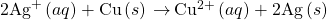 2{\text{Ag}}^{\text{+}}\left(aq\right)+\text{Cu}\left(s\right)\phantom{\rule{0.2em}{0ex}}$\rightarrow$\phantom{\rule{0.2em}{0ex}}{\text{Cu}}^{2+}\left(aq\right)+\text{2Ag}\left(s\right)