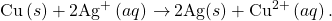 \text{Cu}\left(s\right)+2{\text{Ag}}^{\text{+}}\left(aq\right)\phantom{\rule{0.2em}{0ex}}$\rightarrow$\phantom{\rule{0.2em}{0ex}}\text{2Ag}\left(s\right)+{\text{Cu}}^{2+}\left(aq\right).