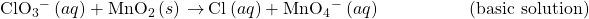 {\text{ClO}}_{3}{^-}^{\text{}}\left(aq\right)+{\text{MnO}}_{2}\left(s\right)\phantom{\rule{0.2em}{0ex}}$\rightarrow$\phantom{\rule{0.2em}{0ex}}{\text{Cl}}^{\text{−}}\left(aq\right)+{\text{MnO}}_{4}{^-}^{\text{}}\left(aq\right)\phantom{\rule{5em}{0ex}}\text{(basic solution)}