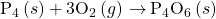 {\text{P}}_{4}\left(s\right)+{\text{3O}}_{2}\left(g\right)\phantom{\rule{0.2em}{0ex}}$\rightarrow$\phantom{\rule{0.2em}{0ex}}{\text{P}}_{4}{\text{O}}_{6}\left(s\right)