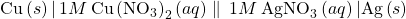 \text{Cu}\left(s\right)\vert\phantom{\rule{0.2em}{0ex}}1M\phantom{\rule{0.2em}{0ex}}{\text{Cu}\left(\text{NO}}_{3}{\right)}_{2}\left(aq\right)\parallel\1\phantom{\rule{0.2em}{0ex}}1M\phantom{\rule{0.2em}{0ex}}{\text{AgNO}}_{3}\left(aq\right)\vert\text{Ag}\left(s\right)