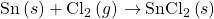 \text{Sn}\left(s\right)+{\text{Cl}}_{2}\left(g\right)\phantom{\rule{0.2em}{0ex}}$\rightarrow$\phantom{\rule{0.2em}{0ex}}{\text{SnCl}}_{2}\left(s\right)