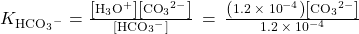 {K}_{{\text{HCO}}_{3}{^-}^{\text{}}}=\frac{\left[{\text{H}}_{3}{\text{O}}^{\text{+}}\right]\left[{\text{CO}}_{3}{^{2-}}^{}\right]}{\left[{\text{HCO}}_{3}{^-}^{\text{}}\right]}\phantom{\rule{0.2em}{0ex}}=\phantom{\rule{0.2em}{0ex}}\frac{\left(1.2\phantom{\rule{0.2em}{0ex}}\times\phantom{\rule{0.2em}{0ex}}{10}^{-4}\right)\left[{\text{CO}}_{3}{}^{2-}\right]}{1.2\phantom{\rule{0.2em}{0ex}}\times\phantom{\rule{0.2em}{0ex}}{10}^{-4}}