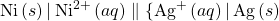 \text{Ni}\left(s\right)\vert\phantom{\rule{0.2em}{0ex}}{\text{Ni}}^{2+}\left(aq\right)\parallel\{\text{Ag}}^{\text{+}}\left(aq\right)\vert\phantom{\rule{0.2em}{0ex}}\text{Ag}\left(s\right)