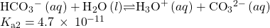 {\text{HCO}}_{3}{^-}^{\text{}}\left(aq\right)+{\text{H}}_{2}\text{O}\left(l\right)$\rightleftharpoons${\text{H}}_{3}{\text{O}}^{\text{+}}\left(aq\right)+{\text{CO}}_{3}{}^{2-}\left(aq\right)\phantom{\rule{5em}{0ex}}\\{K}_{\text{a2}}=4.7\phantom{\rule{0.2em}{0ex}}\times\phantom{\rule{0.2em}{0ex}}{10}^{-11}