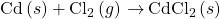 \text{Cd}\left(s\right)+{\text{Cl}}_{2}\left(g\right)\phantom{\rule{0.2em}{0ex}}$\rightarrow$\phantom{\rule{0.2em}{0ex}}{\text{CdCl}}_{2}\left(s\right)