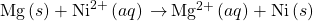 \text{Mg}\left(s\right)+{\text{Ni}}^{2+}\left(aq\right)\phantom{\rule{0.2em}{0ex}}$\rightarrow$\phantom{\rule{0.2em}{0ex}}{\text{Mg}}^{2+}\left(aq\right)+\text{Ni}\left(s\right)