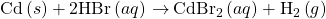 \text{Cd}\left(s\right)+\text{2HBr}\left(aq\right)\phantom{\rule{0.2em}{0ex}}$\rightarrow$\phantom{\rule{0.2em}{0ex}}{\text{CdBr}}_{2}\left(aq\right)+{\text{H}}_{2}\left(g\right)