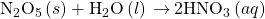 {\text{N}}_{2}{\text{O}}_{5}\left(s\right)+{\text{H}}_{2}\text{O}\left(l\right)\phantom{\rule{0.2em}{0ex}}$\rightarrow$\phantom{\rule{0.2em}{0ex}}{\text{2HNO}}_{3}\left(aq\right)