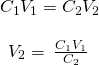 \begin{array}{c}{C}_{1}{V}_{1}={C}_{2}{V}_{2}\\ \\ {V}_{2}=\phantom{\rule{0.2em}{0ex}}\frac{{C}_{1}{V}_{1}}{{C}_{2}}\phantom{\rule{0.2em}{0ex}}\end{array}