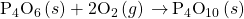 {\text{P}}_{4}{\text{O}}_{6}\left(s\right)+{\text{2O}}_{2}\left(g\right)\phantom{\rule{0.2em}{0ex}}$\rightarrow$\phantom{\rule{0.2em}{0ex}}{\text{P}}_{4}{\text{O}}_{10}\left(s\right)