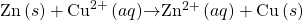 \text{Zn}\left(s\right)+{\text{Cu}}^{2+}\left(aq\right)$\rightarrow${\text{Zn}}^{2+}\left(aq\right)+\text{Cu}\left(s\right)