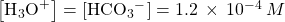 \left[{\text{H}}_{3}{\text{O}}^{\text{+}}\right]=\left[{\text{HCO}}_{3}{^-}^{\text{}}\right]=1.2\phantom{\rule{0.2em}{0ex}}\times\phantom{\rule{0.2em}{0ex}}{10}^{-4}\phantom{\rule{0.2em}{0ex}}M