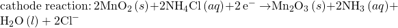 \text{cathode reaction:}\phantom{\rule{0.2em}{0ex}}2{\text{MnO}}_{2}\left(s\right)+2{\text{NH}}_{4}\text{Cl}\left(aq\right)+2\phantom{\rule{0.2em}{0ex}}{\text{e}^-}^{\text{}}\phantom{\rule{0.2em}{0ex}}$\rightarrow${\text{Mn}}_{2}{\text{O}}_{3}\left(s\right)+2{\text{NH}}_{3}\left(aq\right)+{\text{H}}_{2}\text{O}\left(l\right)+2{\text{Cl}^-}^{\text{}}