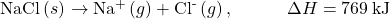 \text{NaCl}\left(s\right)\phantom{\rule{0.2em}{0ex}}$\rightarrow$\phantom{\rule{0.2em}{0ex}}{\text{Na}}^{\text{+}}\left(g\right)+{\text{Cl}}^{\text{-}}\left(g\right),\phantom{\rule{3em}{0ex}}\text{$\Delta$}H=769\phantom{\rule{0.2em}{0ex}}\text{kJ}