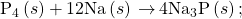 {\text{P}}_{4}\left(s\right)+\text{12Na}\left(s\right)\phantom{\rule{0.2em}{0ex}}$\rightarrow$\phantom{\rule{0.2em}{0ex}}{\text{4Na}}_{3}\text{P}\left(s\right);