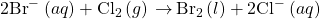 2{\text{Br}^-}^{\text{−}}\left(aq\right)+{\text{Cl}}_{2}\left(g\right)\phantom{\rule{0.2em}{0ex}}$\rightarrow$\phantom{\rule{0.2em}{0ex}}{\text{Br}}_{2}\left(l\right)+2{\text{Cl}^-}^{\text{−}}\left(aq\right)