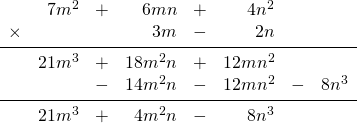 \begin{array}{rrrrrrrr} \\ \\ \\ \\ \\ &7m^2&+&6mn&+&4n^2&& \\ \times &&&3m&-&2n&& \\ \midrule &21m^3&+&18m^2n&+&12mn^2&& \\ &&-&14m^2n&-&12mn^2&-&8n^3 \\ \midrule &21m^3&+&4m^2n&-&8n^3&& \end{array}
