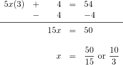 \[\begin{array}{rrrrl} 5x(3)&+&4&=&54 \\ &-&4&&-4 \\ \midrule &&15x&=&50 \\ \\ &&x&=&\dfrac{50}{15}\text{ or }\dfrac{10}{3} \end{array}\]