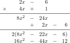 \begin{array}{rrrrrr} \\ \\ \\ \\ \\ \\ &2x&-&6&& \\ \times &4x&+&1&& \\ \midrule &8x^2&-&24x&& \\ &&+&2x&-&6 \\ \midrule &2(8x^2&-&22x&-&6) \\ &16x^2&-&44x&-&12 \end{array}