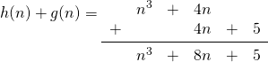 h(n)+g(n)= \begin{array}{rrrrrr} \\ \\ &n^3&+&4n&& \\ +&&&4n&+&5 \\ \midrule &n^3&+&8n&+&5 \end{array}