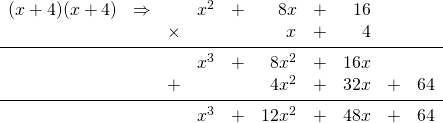 \begin{array}{rrrrrrrrrr} \\ \\ \\ \\ \\ (x+4)(x+4)&\Rightarrow &&x^2&+&8x&+&16&&  \\ &&\times&&&x&+&4&&  \\ \midrule &&&x^3&+&8x^2&+&16x&&  \\ &&+&&&4x^2&+&32x&+&64  \\ \midrule &&&x^3&+&12x^2&+&48x&+&64 \end{array}