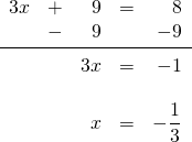 \begin{array}{rrrrr} 3x&+&9&=&8 \\ &-&9&&-9 \\ \midrule &&3x&=&-1 \\ \\ &&x&=&-\dfrac{1}{3} \end{array}