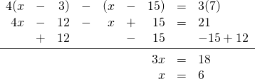 \begin{array}{rrrrrrrrl} 4(x&-&3)&-&(x&-&15)&=&3(7) \\ 4x&-&12&-&x&+&15&=&21 \\ &+&12&&&-&15&&-15+12 \\ \midrule &&&&&&3x&=&18 \\ &&&&&&x&=&6 \end{array}