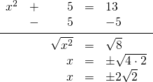 \begin{array}{rrrrl} \\ \\ \\ \\ x^2&+&5&=&13 \\ &-&5&&-5 \\ \midrule &&\sqrt{x^2}&=&\sqrt{8} \\ &&x&=&\pm \sqrt{4\cdot 2} \\ &&x&=&\pm 2\sqrt{2} \end{array}