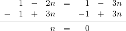 \begin{array}{rrrrrrrr} \\ \\ &1&-&2n&=&1&-&3n \\ -&1&+&3n&&-1&+&3n \\ \midrule &&&n&=&0&& \end{array}