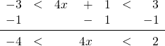 \[\begin{array}{rrrrrrr} -3&<&4x&+&1&<&3 \\ -1&&&-&1&&-1 \\ \midrule -4&<&&4x&&<&2 \\ \end{array}\]