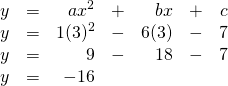 \[\begin{array}{rrrrrrr} y&=&ax^2&+&bx&+&c \\ y&=&1(3)^2&-&6(3)&-&7 \\ y&=&9&-&18&-&7 \\ y&=&-16&&&& \end{array}\]