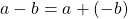 a-b=a+\left(-b\right)