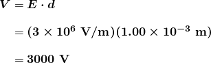  \begin{array}{r @{{}={}} l} \boldsymbol{V} & \boldsymbol{E \cdot d} \\[1em] & \boldsymbol{(3 \times 10^6 \;\textbf{V} / \textbf{m})(1.00 \times 10^{-3} \;\textbf{m})} \\[1em] & \boldsymbol{3000 \;\textbf{V}} \end{array} 