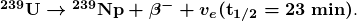 \boldsymbol{{^{239} \textbf{U}} \rightarrow {^{239} \textbf{Np}} + \beta ^- + v_e (\textbf{t}_{1/2} = 23 \;\textbf{min})}.