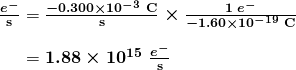  \begin{array}{r @{{}={}} l} \boldsymbol{\frac{e^-}{\textbf{s}}} & \boldsymbol{\frac{-0.300 \times 10^{-3} \;\textbf{C}}{\textbf{s}} \times \frac{1 \; e^-}{-1.60 \times 10^{-19} \;\textbf{C}}} \\[1em] & \boldsymbol{1.88 \times 10^{15} \;\frac{e^-}{\textbf{s}}} \end{array} 