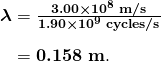  \begin{array}{r @{{}={}} l} \boldsymbol{\lambda} & \boldsymbol{\frac{3.00 \times 10^8 \;\textbf{m/s}}{1.90 \times 10^9 \;\textbf{cycles/s}}} \\[1em] & \boldsymbol{0.158 \;\textbf{m}}. \end{array} 