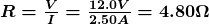  \boldsymbol{   R = \frac{V}{I}  =   \frac {12.0  V} {2.50 A }  = 4.80 \Omega  } 