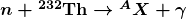 \boldsymbol{n + {^{232} \textbf{Th}} \rightarrow {^AX} + \gamma }