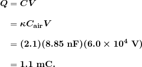  \begin{array}{r @{{}={}} l} \boldsymbol{Q} & \boldsymbol{CV} \\[1em] & \boldsymbol{\kappa C_{\textbf{air}} V} \\[1em] & \boldsymbol{(2.1)(8.85 \;\textbf{nF})(6.0 \times 10^4 \;\textbf{V})} \\[1em] & \boldsymbol{1.1 \;\textbf{mC}.} \end{array} 