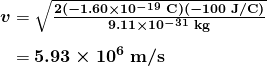\begin{array}{r @{{}={}} l} \boldsymbol{v} & \boldsymbol{\sqrt{\frac{2(-1.60 \times 10^{-19} \;\textbf{C})(-100 \;\textbf{J} / \textbf{C})}{9.11 \times 10^{-31} \;\textbf{kg}}}} \\[1em] & \boldsymbol{5.93 \times 10^6 \;\textbf{m}/ \textbf{s}} \end{array} 