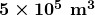 \boldsymbol{5\times10^5\textbf{ m}^3}