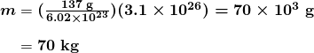 \begin{array}{r @{{}={}}l} \boldsymbol{m} & \boldsymbol{(\frac{137 \;\textbf{g}}{6.02 \times 10^{23}})(3.1 \times 10^{26}) = 70 \times 10^3 \;\textbf{g}} \\[1em] & \boldsymbol{70 \;\textbf{kg}} \end{array}