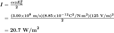  \begin{array}{r @{{}={}}l} \boldsymbol{I} & \boldsymbol{\frac{c \epsilon _0 E_0^2}{2}} \\[1em] & \boldsymbol{\frac{(3.00 \times 10^8 \;\textbf{m/s})(8.85 \times 10^{-12} \textbf{C}^2 \textbf{/N} \cdot \textbf{m}^2)(125 \;\textbf{V/m})^2}{2}} \\[1em] & \boldsymbol{20.7 \;\textbf{W/m}^2} \end{array} 